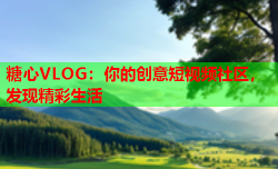 糖心VLOG：你的创意短视频社区，发现精彩生活