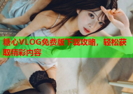 糖心VLOG免费版下载攻略，轻松获取精彩内容