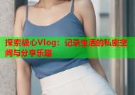 探索糖心Vlog：记录生活的私密空间与分享乐趣