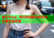 糖心Vlog：乖巧听话的分享平台，记录生活点滴