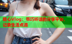 糖心Vlog：乖巧听话的分享平台，记录生活点滴