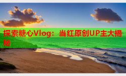 探索糖心Vlog：当红原创UP主大揭秘