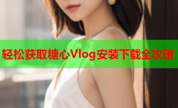 轻松获取糖心Vlog安装下载全攻略