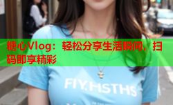 糖心Vlog：轻松分享生活瞬间，扫码即享精彩