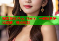 探索糖心Vlog Nana：一键畅享多样视频，轻松追剧