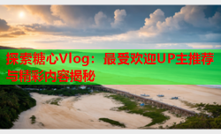 探索糖心Vlog：最受欢迎UP主推荐与精彩内容揭秘