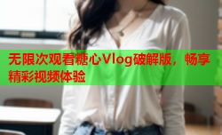 无限次观看糖心Vlog破解版，畅享精彩视频体验