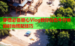 穿搭必备糖心Vlog教你白色牛仔裤的时尚搭配技巧