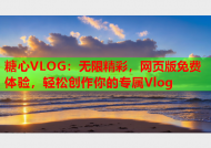 糖心VLOG：无限精彩，网页版免费体验，轻松创作你的专属Vlog