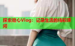 探索糖心Vlog：记录生活的精彩瞬间