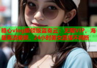 糖心vlog解锁版蓝奏云：无限VIP，海量高清视频，24小时美女直播不间断