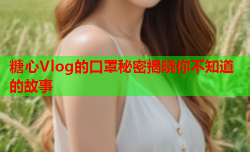 糖心Vlog的口罩秘密揭晓你不知道的故事