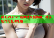 糖心VLOG：视频社交新体验，尽享创作与互动乐趣