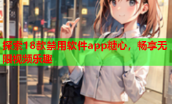 探索18款禁用软件app糖心，畅享无限视频乐趣