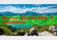 糖心Vlog：轻松分享生活瞬间，尽享精彩视频体验