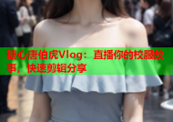 糖心唐伯虎Vlog：直播你的校服故事，快速剪辑分享