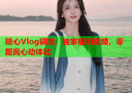 糖心Vlog驯鹿：独家福利视频，零距离心动体验