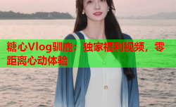 糖心Vlog驯鹿：独家福利视频，零距离心动体验