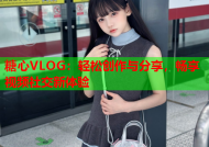 糖心VLOG：轻松创作与分享，畅享视频社交新体验