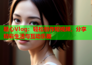 糖心Vlog：轻松创作短视频，分享精彩生活与互动乐趣