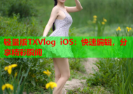 轻量版TXVlog iOS：快速编辑，分享精彩瞬间