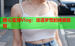 糖心足球Vlog：追逐梦想的绿茵旅程