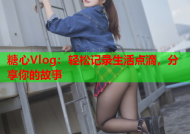 糖心Vlog：轻松记录生活点滴，分享你的故事