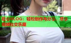 糖心VLOG：轻松创作与分享，尽享视频社交乐趣