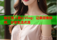 粉红情人糖心Vlog：记录甜蜜瞬间，分享生活点滴