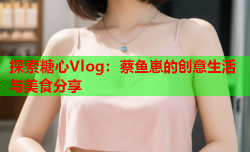 探索糖心Vlog：蔡鱼崽的创意生活与美食分享