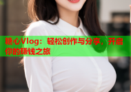 糖心Vlog：轻松创作与分享，开启你的赚钱之旅