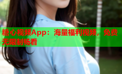 糖心视频App：海量福利视频，免费无限制畅看