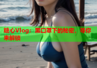 糖心Vlog：黑口罩下的秘密，等你来解锁