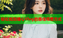 轻松找到糖心Vlog的最佳观看方式