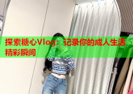 探索糖心Vlog：记录你的成人生活精彩瞬间