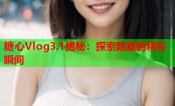 糖心Vlog3.1揭秘：探索隐藏的精彩瞬间