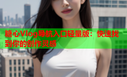 糖心Vlog导航入口轻量版：快速找到你的创作灵感