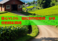 糖心VLOG：轻松创作短视频，分享你的精彩瞬间