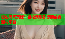 糖心网网页版：轻松获取你想要的资源与乐趣