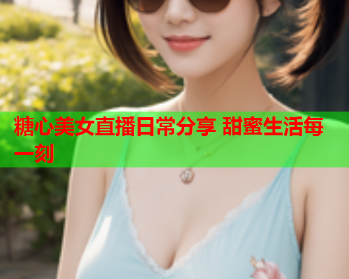 糖心美女直播日常分享 甜蜜生活每一刻  第1张