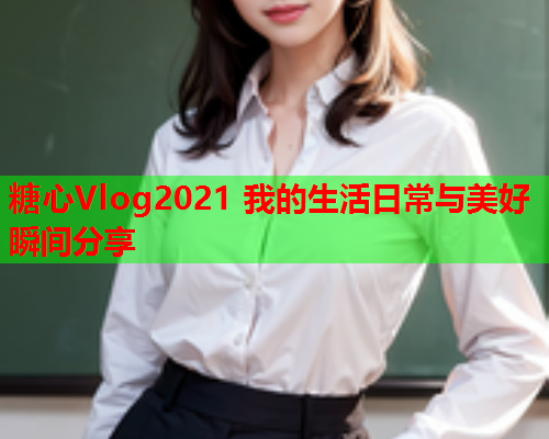 糖心Vlog2021 我的生活日常与美好瞬间分享  第1张