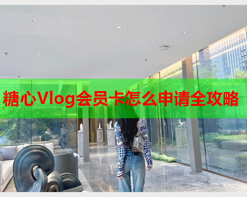 糖心Vlog会员卡怎么申请全攻略  第1张