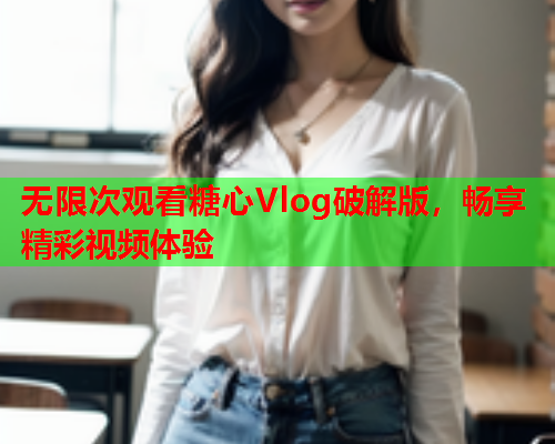 无限次观看糖心Vlog破解版，畅享精彩视频体验  第1张