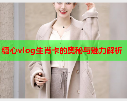 糖心vlog生肖卡的奥秘与魅力解析  第1张