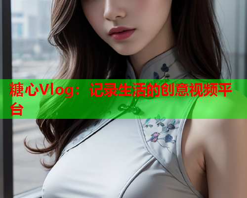 糖心Vlog：记录生活的创意视频平台  第2张