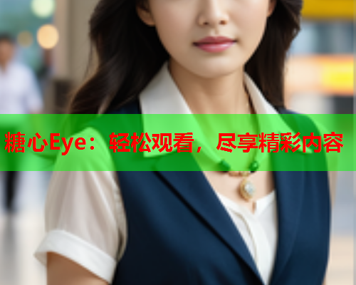 糖心Eye：轻松观看，尽享精彩内容  第1张