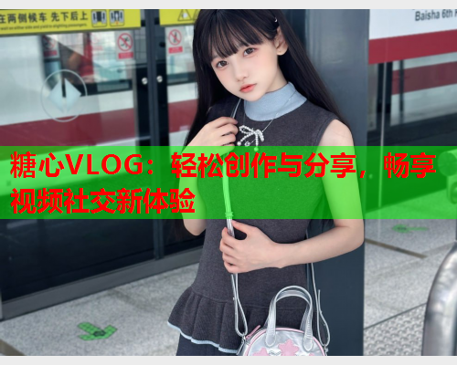 糖心VLOG：轻松创作与分享，畅享视频社交新体验  第1张