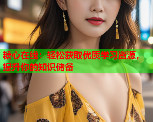 糖心在线：轻松获取优质学习资源，提升你的知识储备  第1张