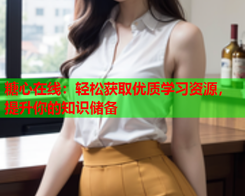 糖心在线：轻松获取优质学习资源，提升你的知识储备  第2张