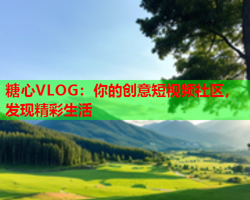 糖心VLOG：你的创意短视频社区，发现精彩生活  第1张